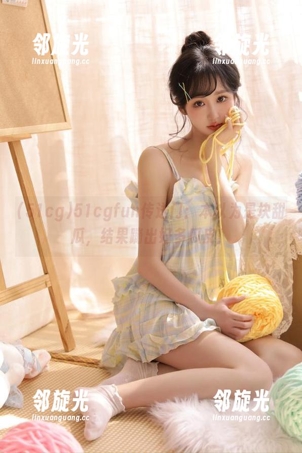 51cgfun传送门：本以为是块甜瓜，结果蹦出好多瓜皮！