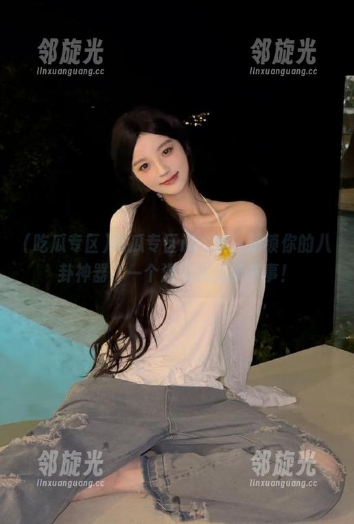 吃瓜专区iOS版，解锁你的八卦神器，一个滑动就见新鲜事！