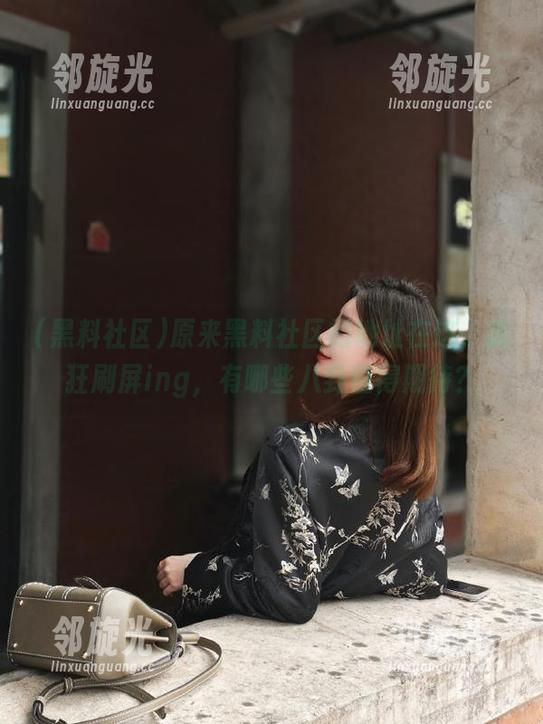 原来黑料社区的地址在这，疯狂刷屏ing，有哪些八卦值得期待？